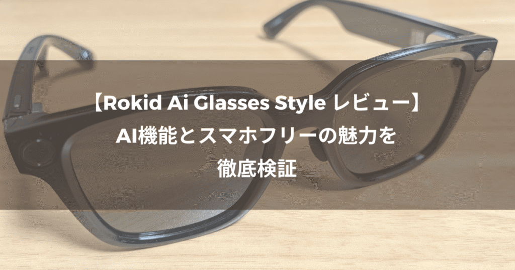 【Rokid AI Glasses Style レビュー】AI機能とスマホフリーの魅力を徹底検証
